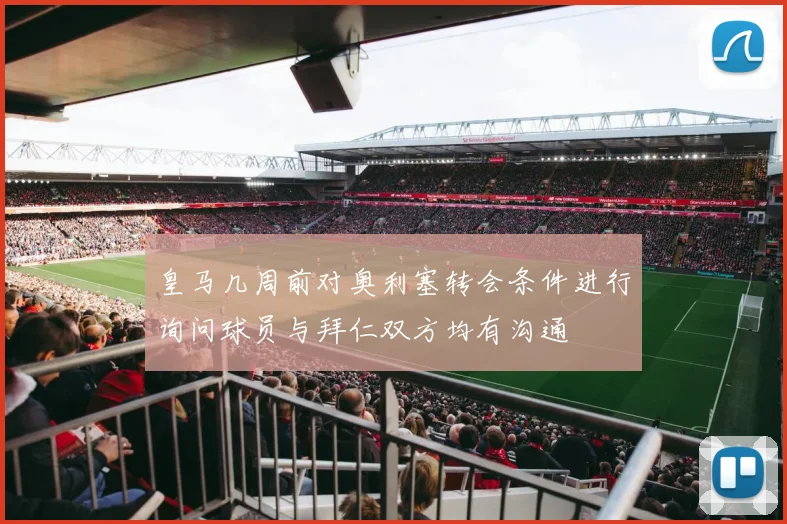 皇马几周前对奥利塞转会条件进行询问球员与拜仁双方均有沟通