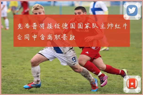 克洛普将接任德国国家队主帅红牛合同中含离职条款
